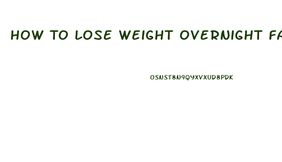 How To Lose Weight Overnight Fast