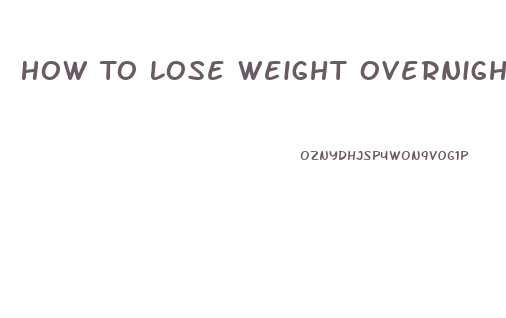 How To Lose Weight Overnight Fast