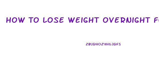 How To Lose Weight Overnight For Weigh In