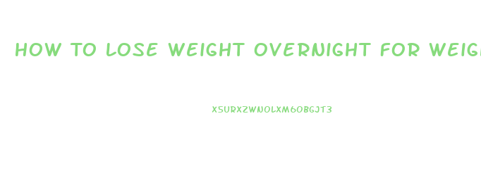 How To Lose Weight Overnight For Weigh In