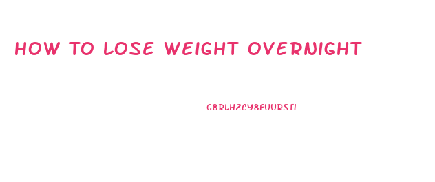 How To Lose Weight Overnight