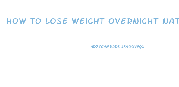 How To Lose Weight Overnight Naturally