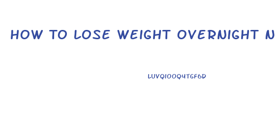 How To Lose Weight Overnight Naturally