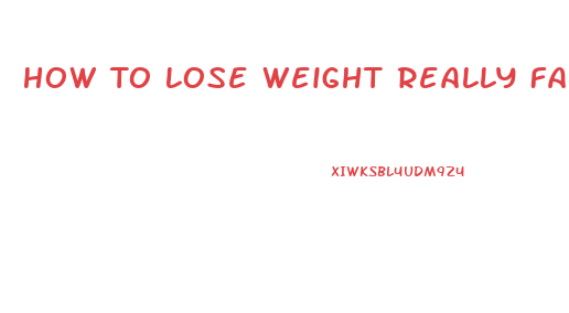 How To Lose Weight Really Fast