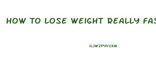 How To Lose Weight Really Fast