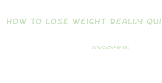 How To Lose Weight Really Quick