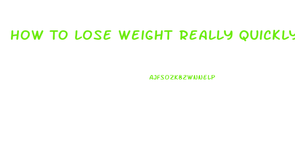 How To Lose Weight Really Quickly