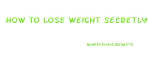 How To Lose Weight Secretly