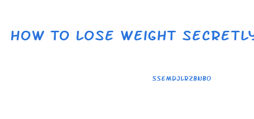 How To Lose Weight Secretly