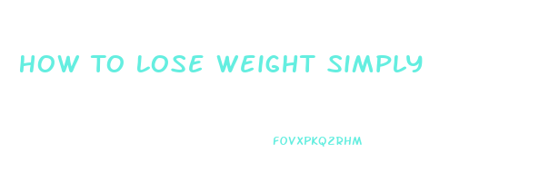 How To Lose Weight Simply