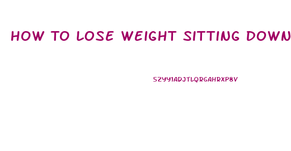 How To Lose Weight Sitting Down