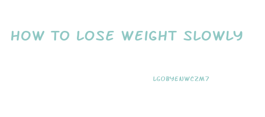 How To Lose Weight Slowly