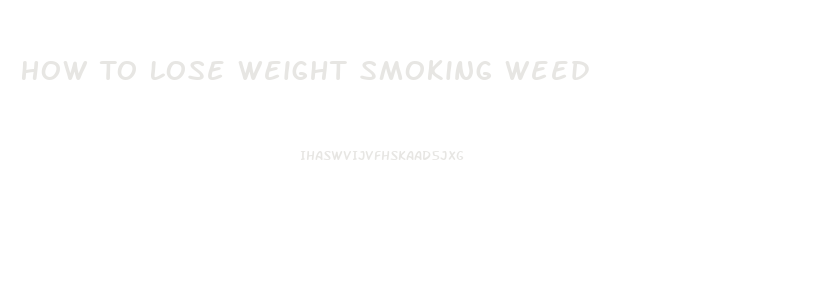 How To Lose Weight Smoking Weed