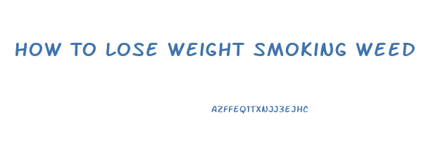 How To Lose Weight Smoking Weed