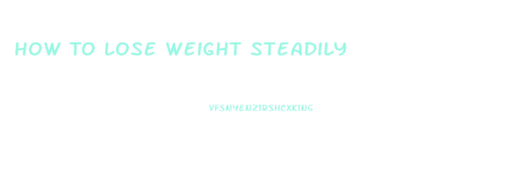 How To Lose Weight Steadily