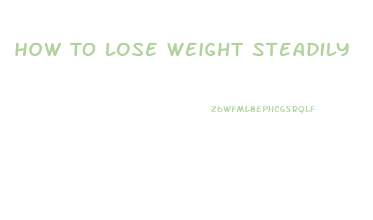 How To Lose Weight Steadily