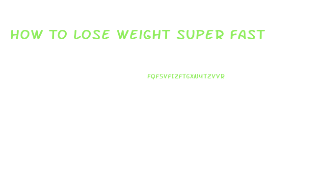 How To Lose Weight Super Fast