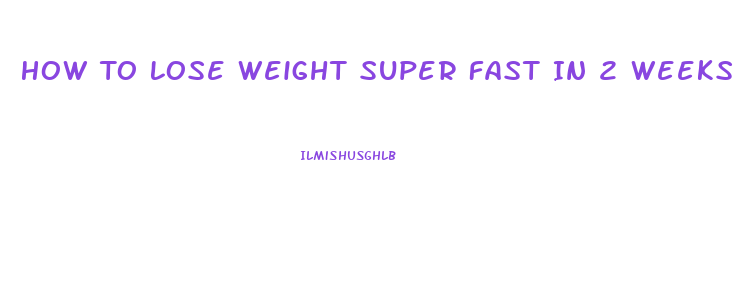 How To Lose Weight Super Fast In 2 Weeks