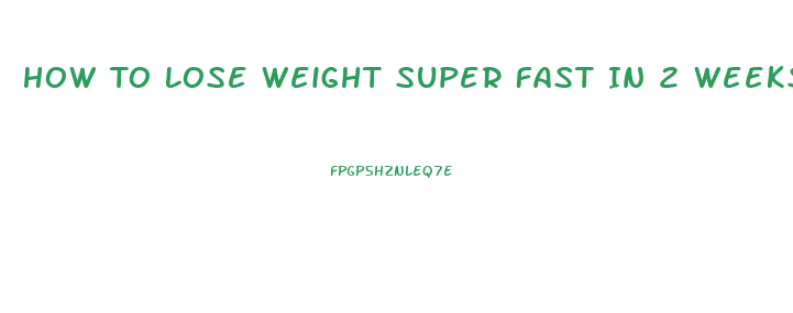 How To Lose Weight Super Fast In 2 Weeks