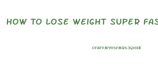 How To Lose Weight Super Fast Unhealthy