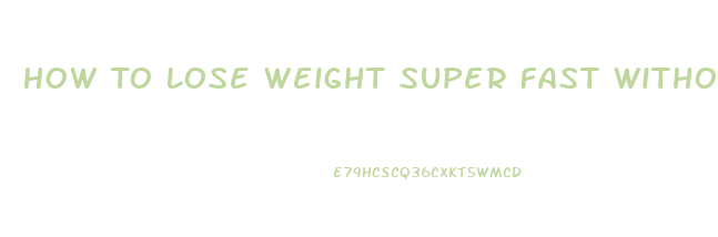 How To Lose Weight Super Fast Without Exercise