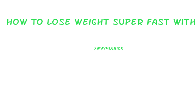 How To Lose Weight Super Fast Without Exercise