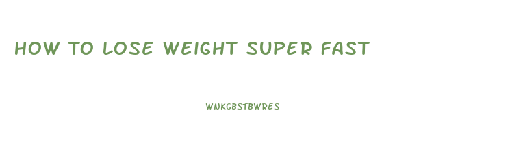 How To Lose Weight Super Fast