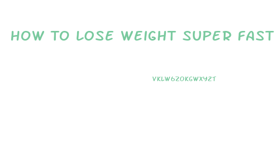 How To Lose Weight Super Fast