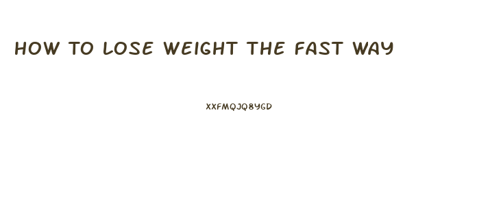 How To Lose Weight The Fast Way