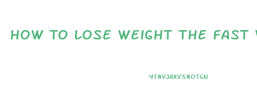 How To Lose Weight The Fast Way