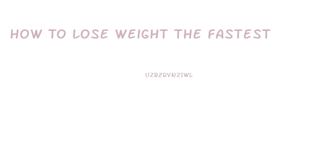 How To Lose Weight The Fastest