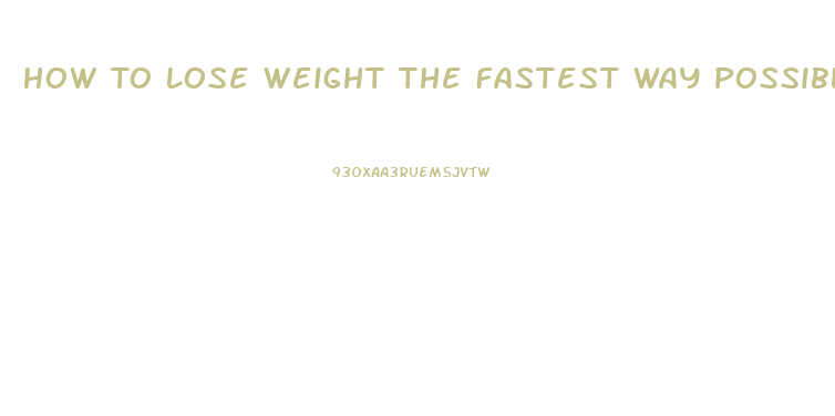 How To Lose Weight The Fastest Way Possible