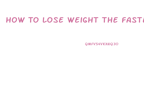 How To Lose Weight The Fastest Way