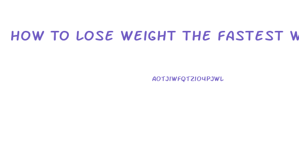 How To Lose Weight The Fastest Way