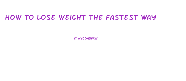 How To Lose Weight The Fastest Way