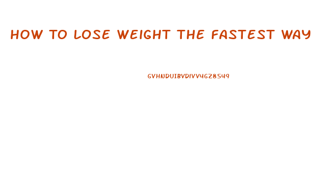 How To Lose Weight The Fastest Way