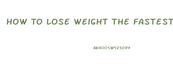 How To Lose Weight The Fastest