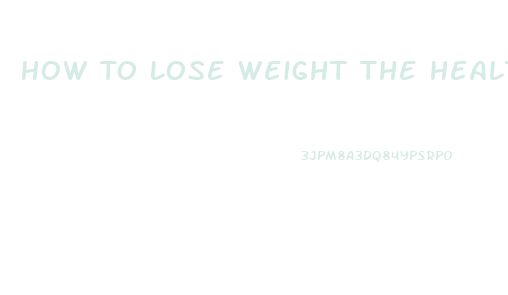 How To Lose Weight The Healthy Way