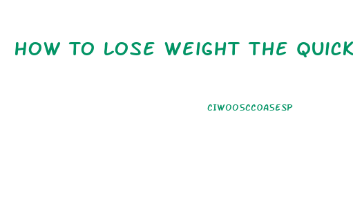 How To Lose Weight The Quickest