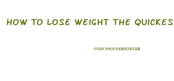 How To Lose Weight The Quickest