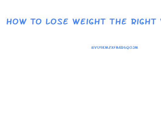 How To Lose Weight The Right Way