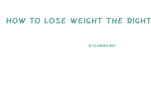 How To Lose Weight The Right Way