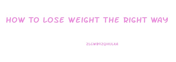 How To Lose Weight The Right Way