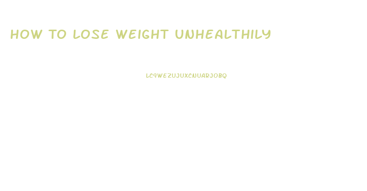 How To Lose Weight Unhealthily