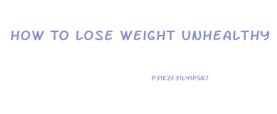 How To Lose Weight Unhealthy