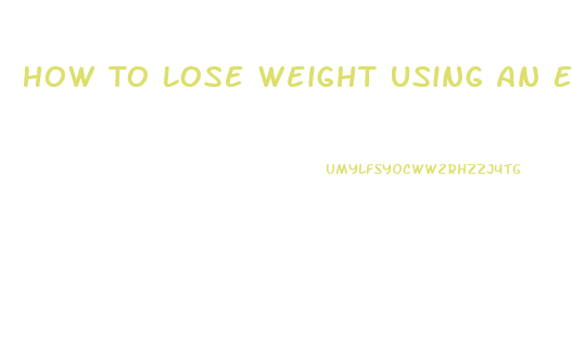 How To Lose Weight Using An Elliptical
