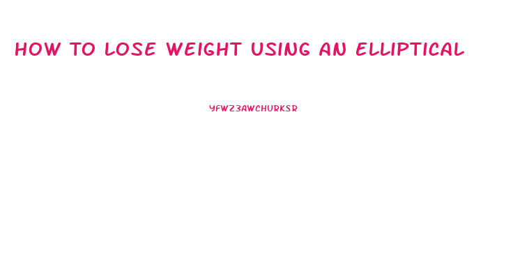 How To Lose Weight Using An Elliptical