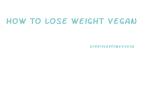 How To Lose Weight Vegan