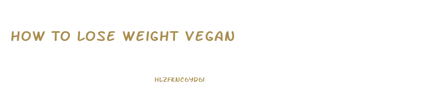 How To Lose Weight Vegan