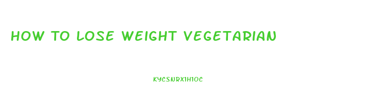 How To Lose Weight Vegetarian